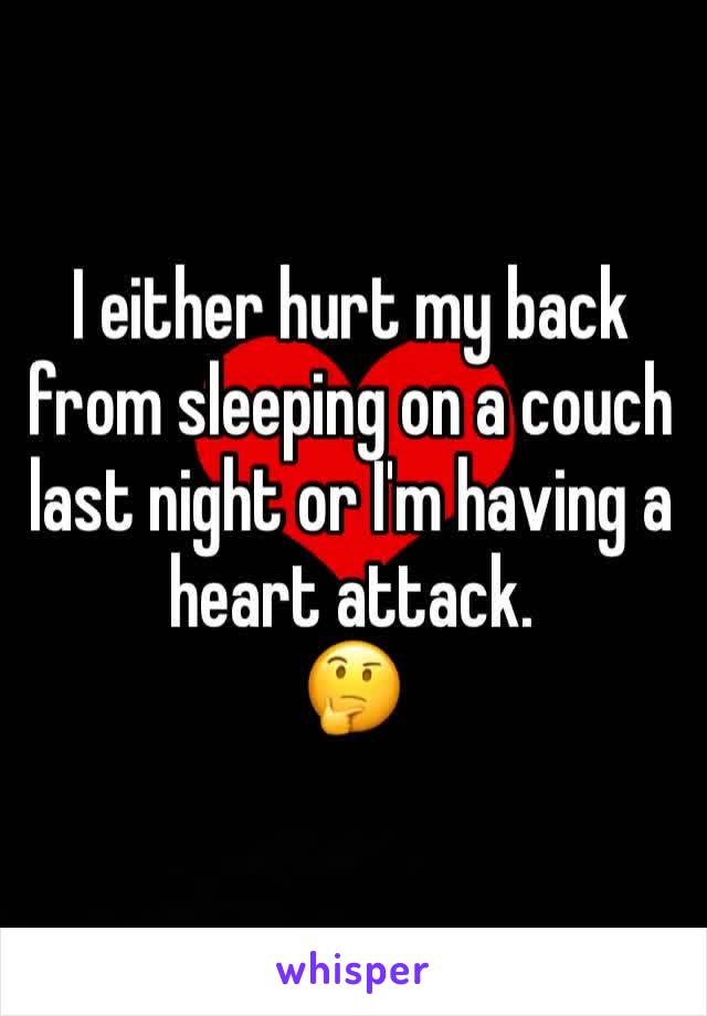 I either hurt my back from sleeping on a couch last night or I'm having a heart attack. 
🤔