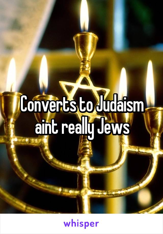 Converts to Judaism aint really Jews