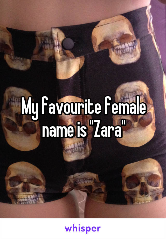 My favourite female name is "Zara"