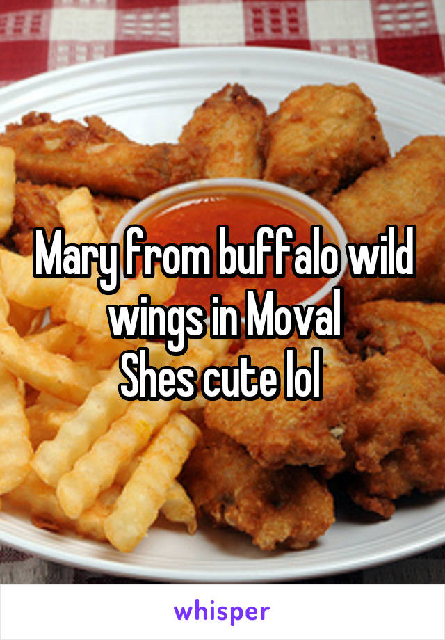 Mary from buffalo wild wings in Moval
Shes cute lol 