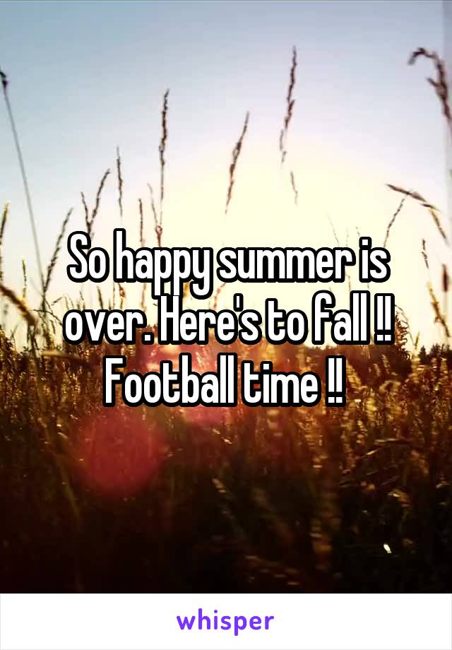 So happy summer is over. Here's to fall !! Football time !! 