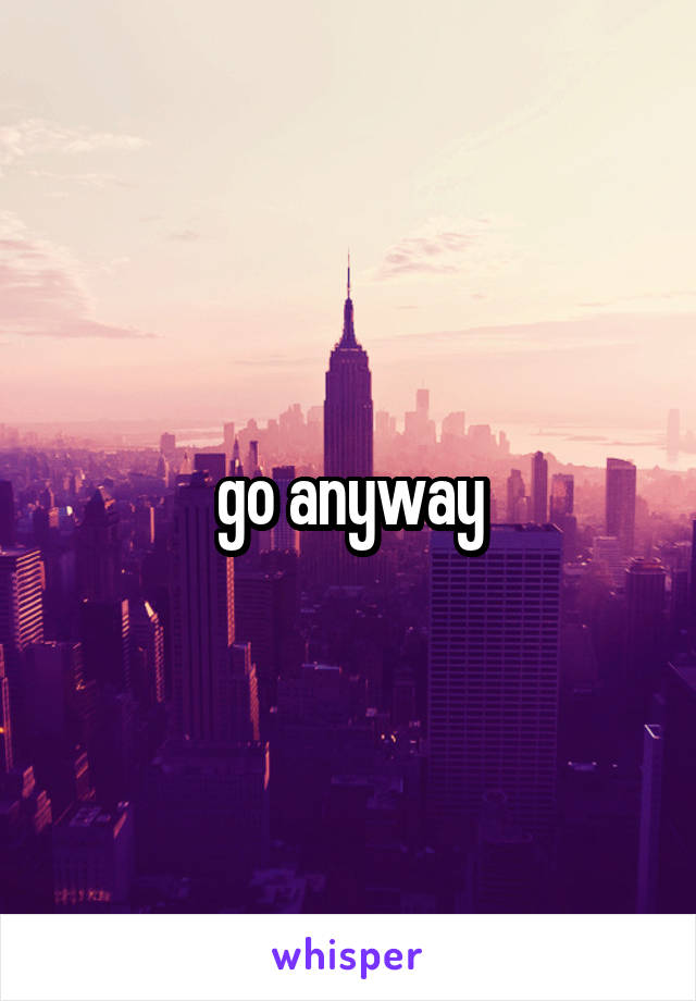 go anyway