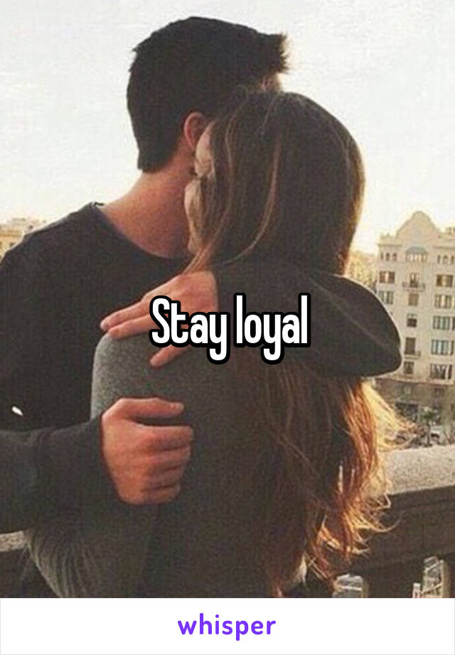 Stay loyal