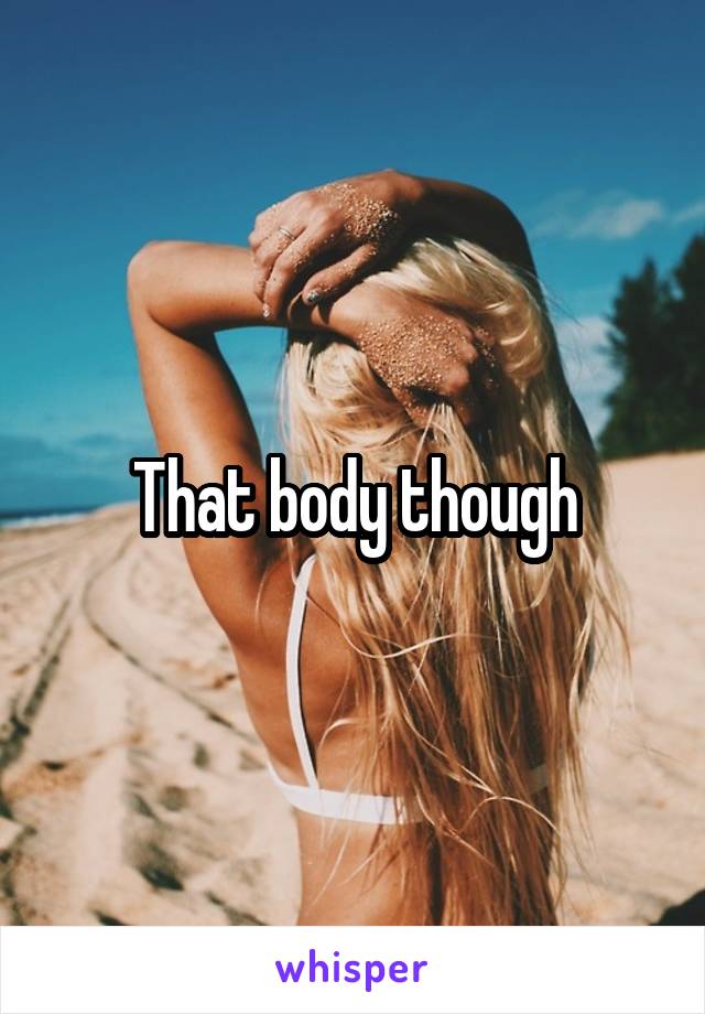 That body though