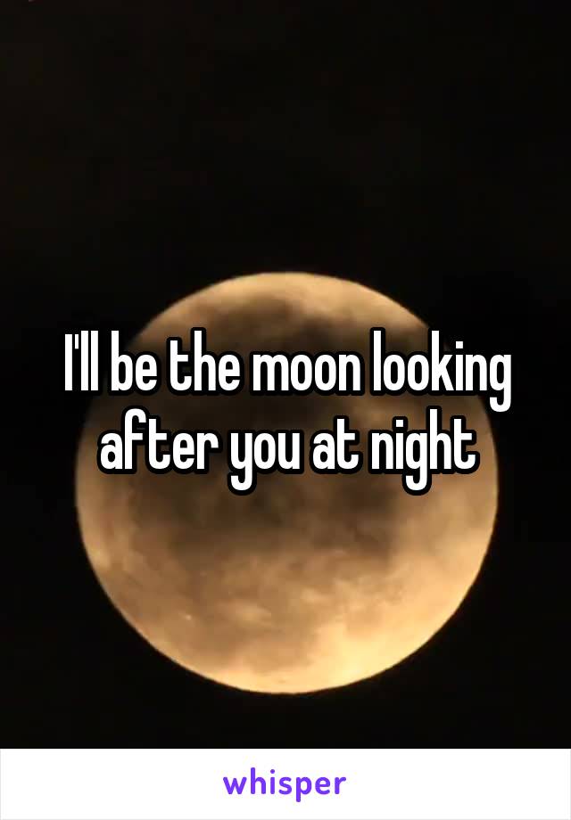 I'll be the moon looking after you at night