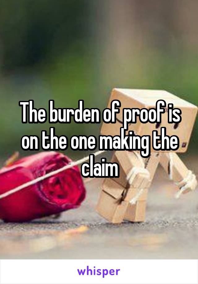 The burden of proof is on the one making the claim