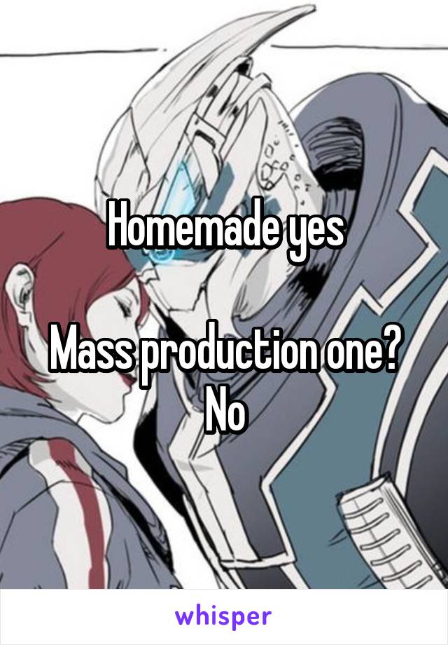 Homemade yes

Mass production one? No