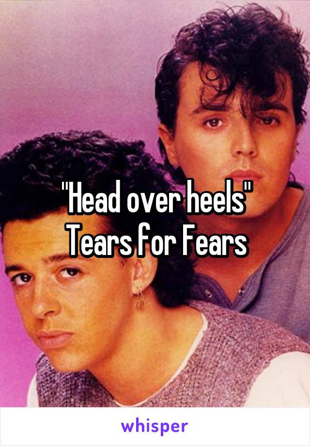 "Head over heels"
Tears for Fears