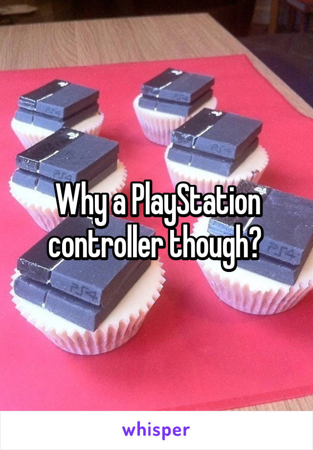 Why a PlayStation controller though? 