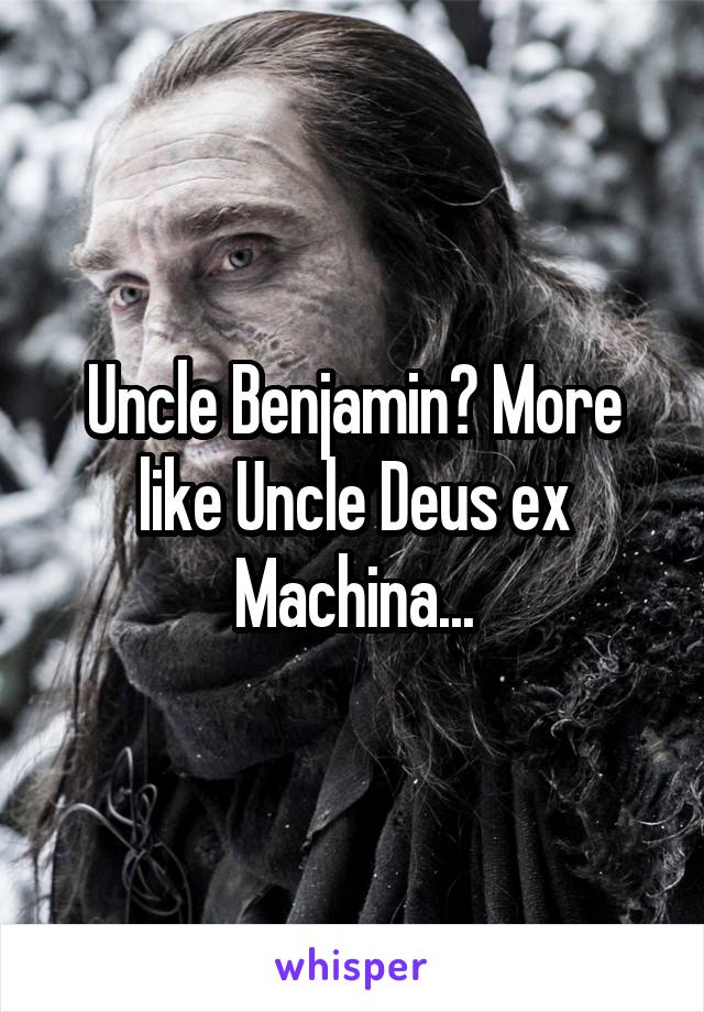 Uncle Benjamin? More like Uncle Deus ex Machina...