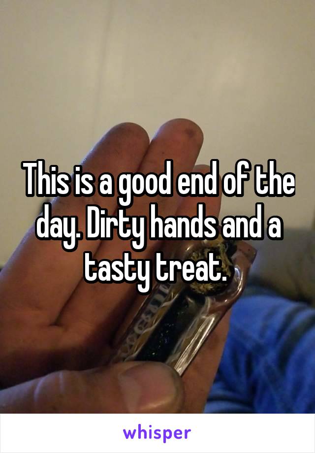 This is a good end of the day. Dirty hands and a tasty treat. 