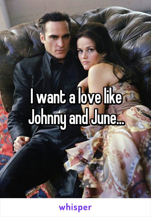 I want a love like Johnny and June...
