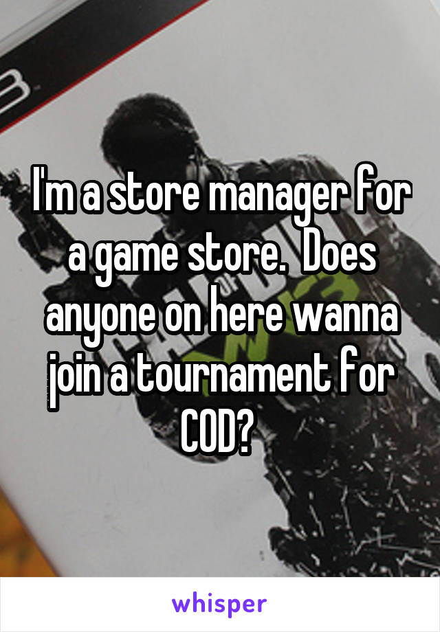 I'm a store manager for a game store.  Does anyone on here wanna join a tournament for COD? 