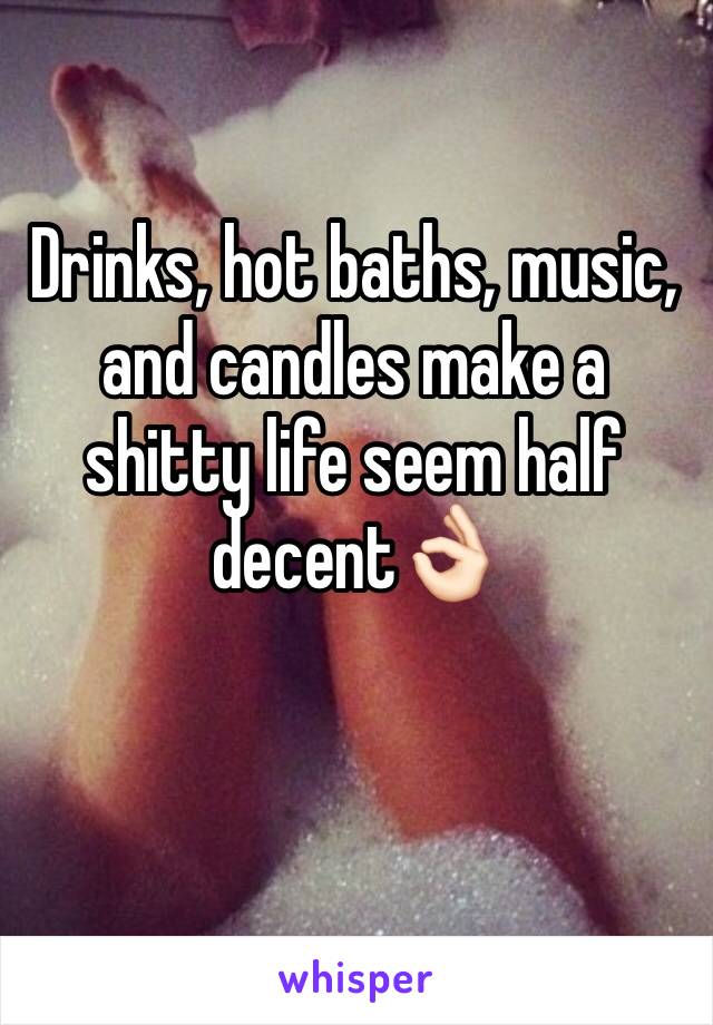 Drinks, hot baths, music, and candles make a shitty life seem half decent👌🏻