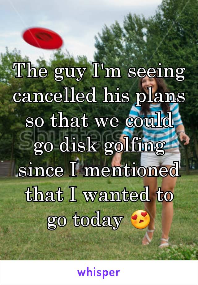 The guy I'm seeing cancelled his plans so that we could go disk golfing since I mentioned that I wanted to go today 😍