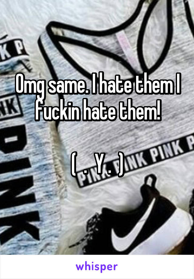 Omg same. I hate them I fuckin hate them!

(  .  Y .  )
