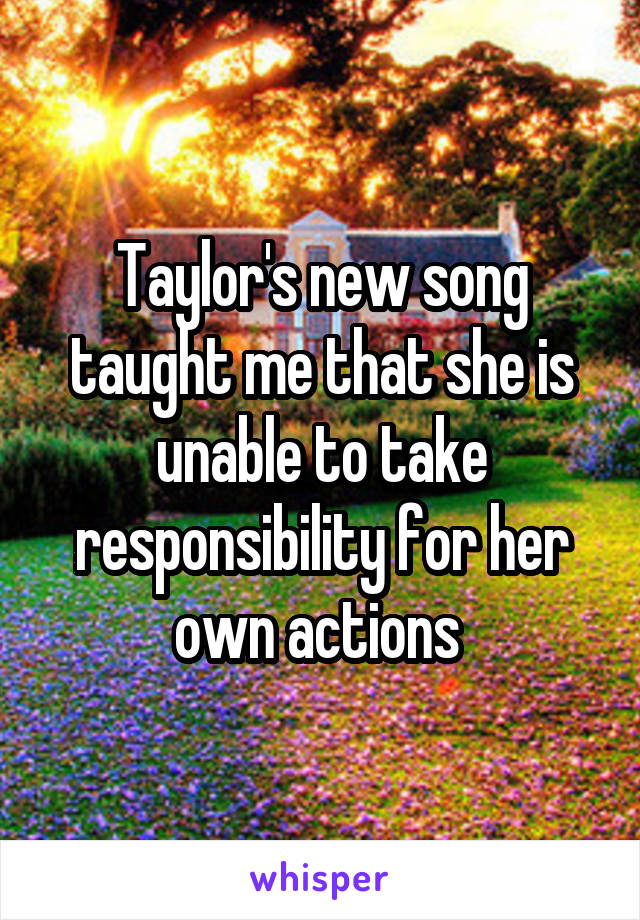 Taylor's new song taught me that she is unable to take responsibility for her own actions 