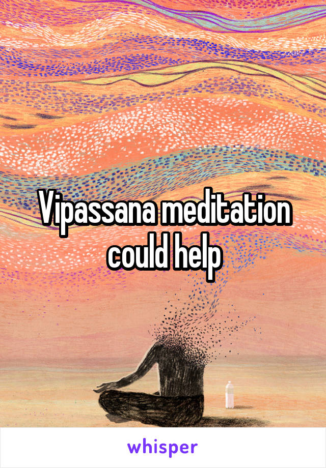 Vipassana meditation could help