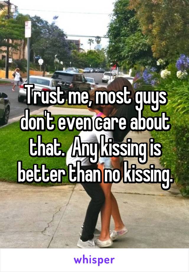 Trust me, most guys don't even care about that.  Any kissing is better than no kissing.