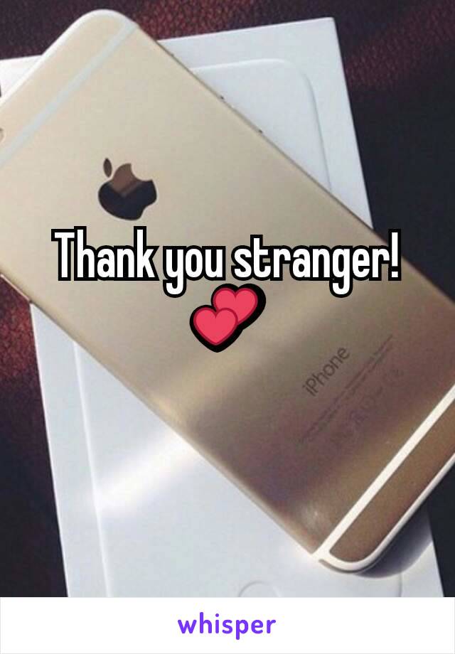 Thank you stranger! 💕