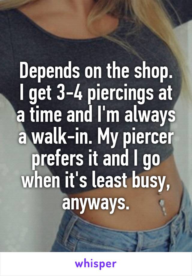 Depends on the shop.
I get 3-4 piercings at a time and I'm always a walk-in. My piercer prefers it and I go when it's least busy, anyways.
