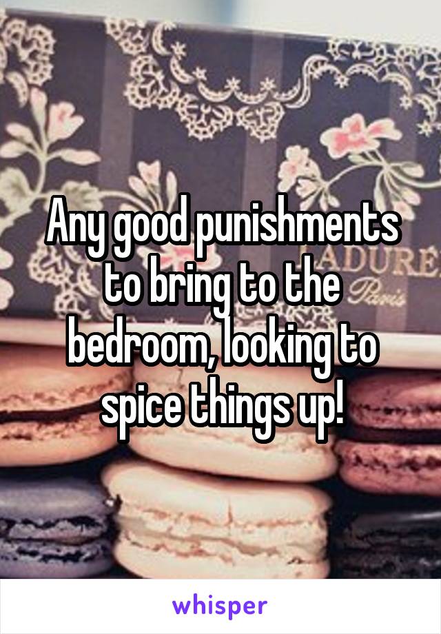 Any good punishments to bring to the bedroom, looking to spice things up!