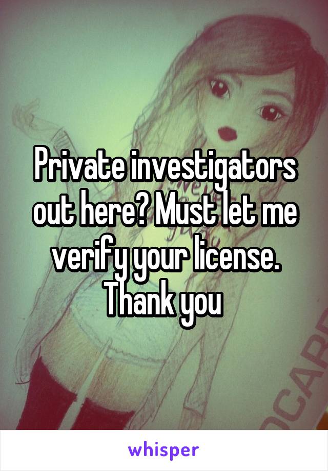 Private investigators out here? Must let me verify your license. Thank you 