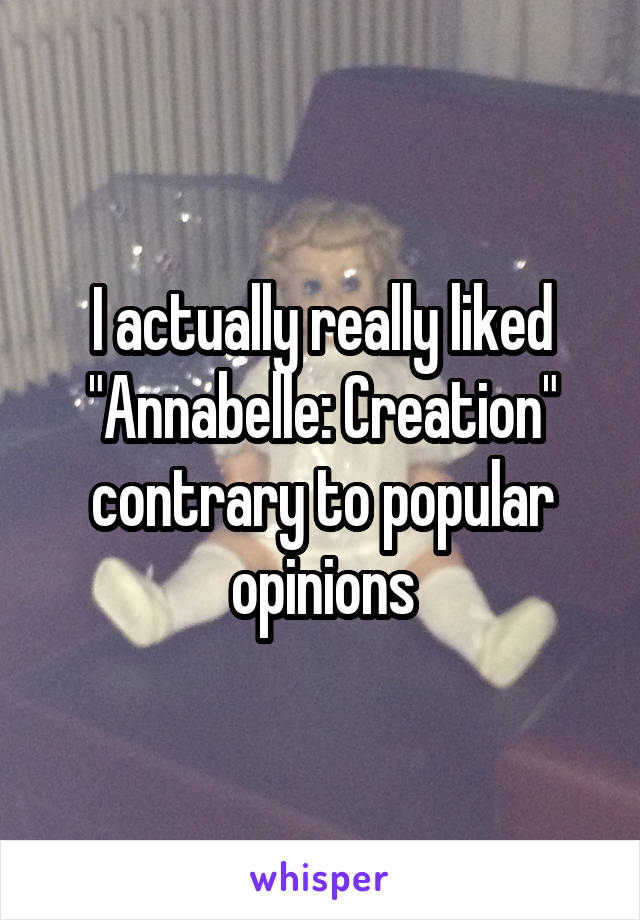 I actually really liked "Annabelle: Creation" contrary to popular opinions