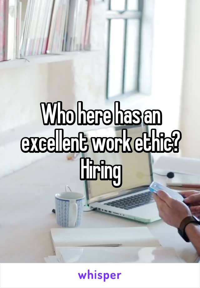 Who here has an excellent work ethic?
Hiring