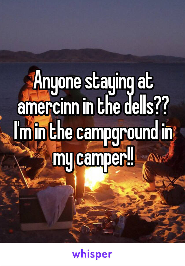 Anyone staying at amercinn in the dells?? I'm in the campground in my camper!!
