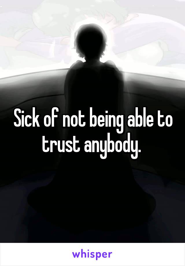 Sick of not being able to trust anybody. 