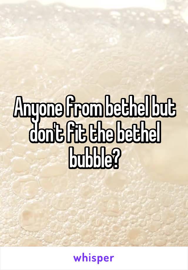 Anyone from bethel but don't fit the bethel bubble?
