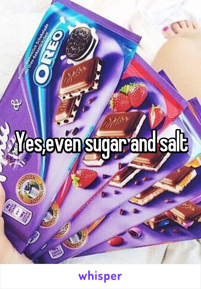 Yes,even sugar and salt