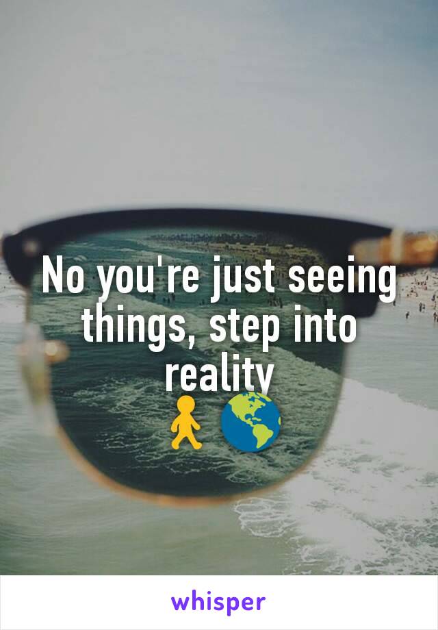 No you're just seeing things, step into reality
🚶🌎