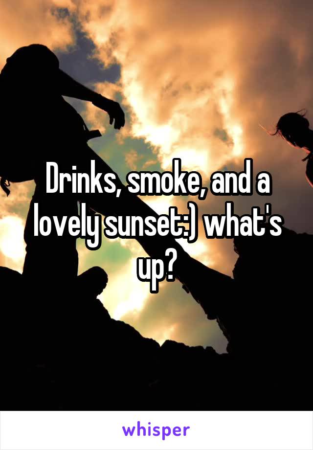 Drinks, smoke, and a lovely sunset:) what's up?
