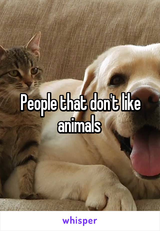 People that don't like animals 