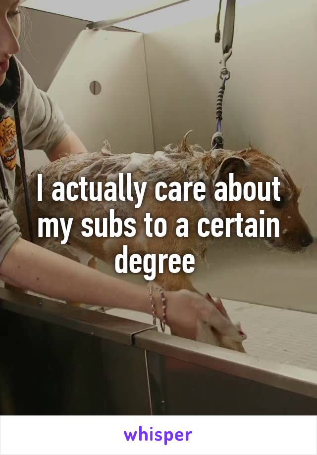 I actually care about my subs to a certain degree 