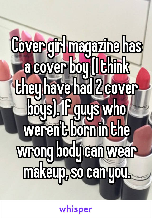Cover girl magazine has a cover boy (I think they have had 2 cover boys). If guys who weren't born in the wrong body can wear makeup, so can you.