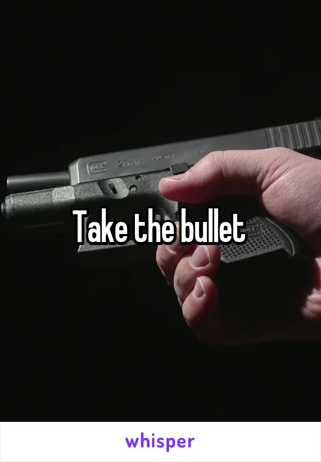 Take the bullet 