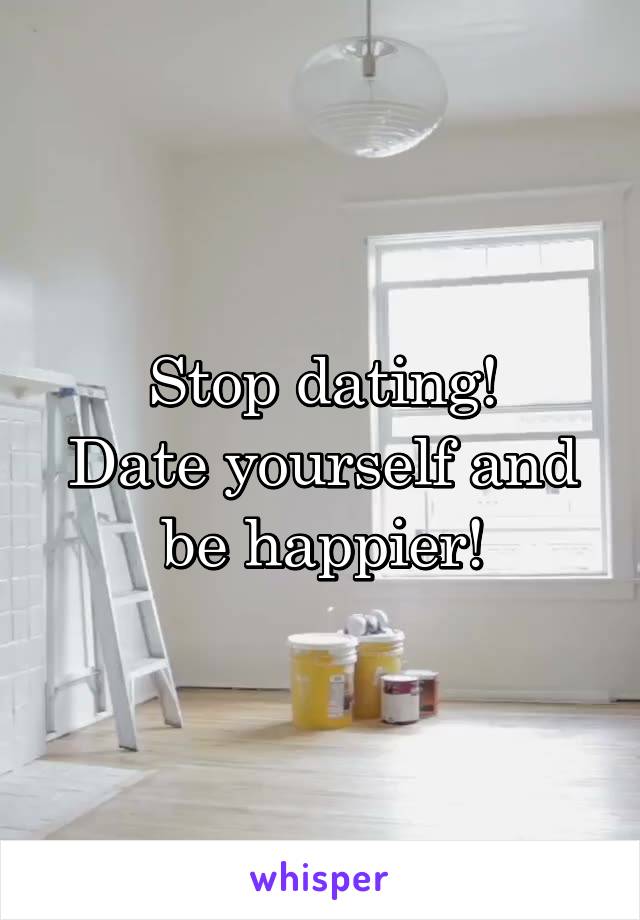 Stop dating!
Date yourself and be happier!