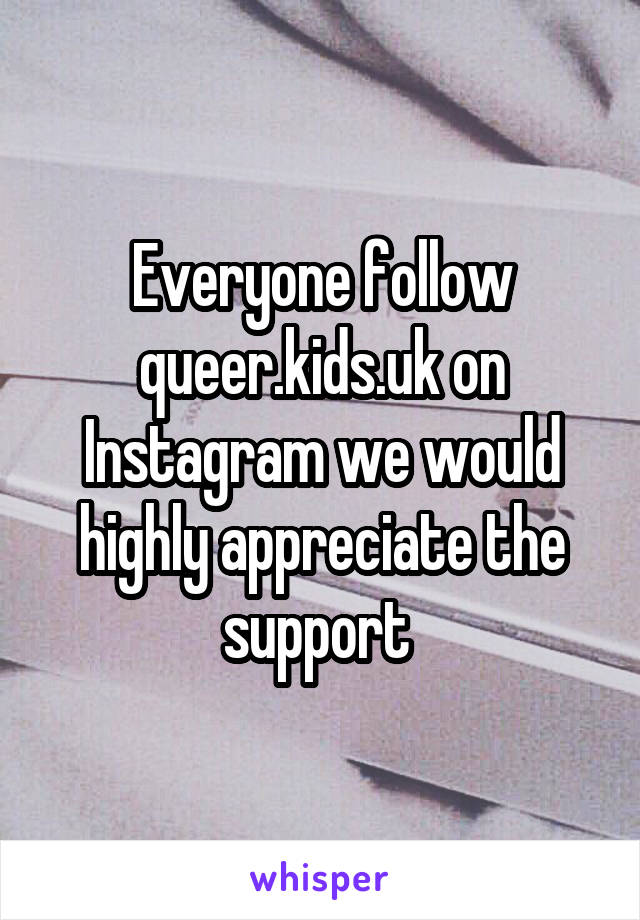 Everyone follow queer.kids.uk on Instagram we would highly appreciate the support 