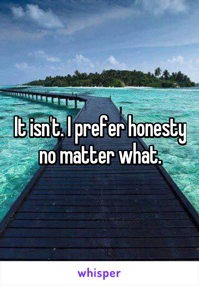 It isn't. I prefer honesty no matter what.