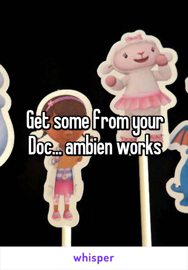 Get some from your Doc... ambien works