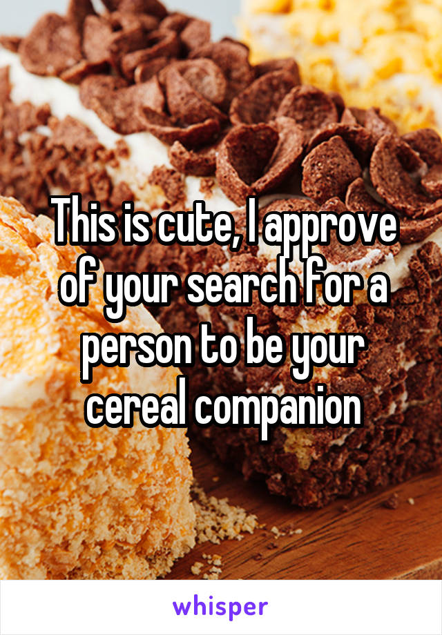This is cute, I approve of your search for a person to be your cereal companion