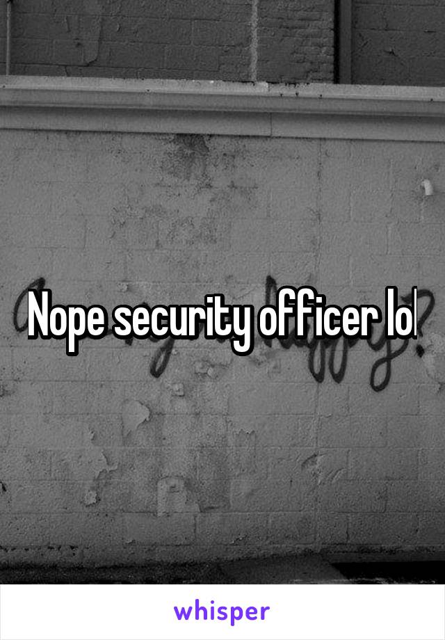 Nope security officer lol