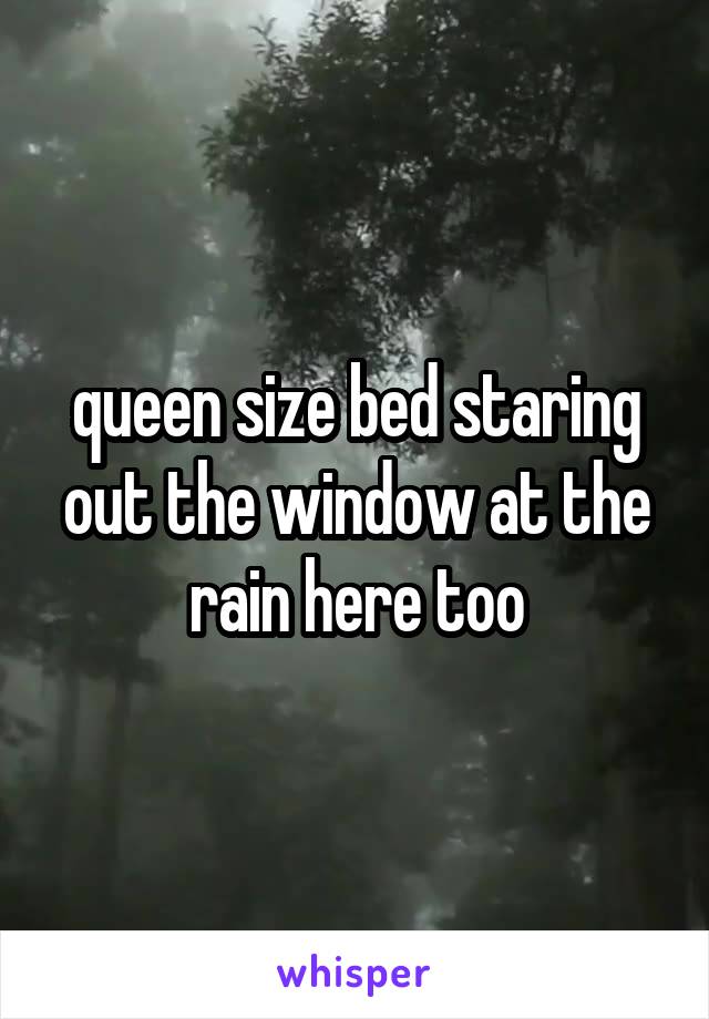 queen size bed staring out the window at the rain here too