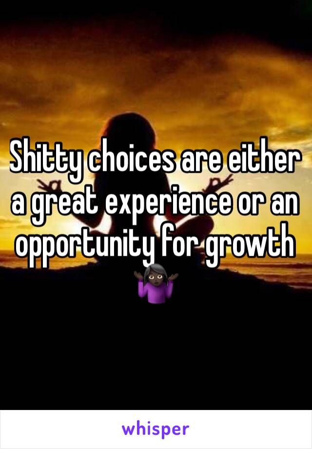 Shitty choices are either a great experience or an opportunity for growth 🤷🏿‍♀️