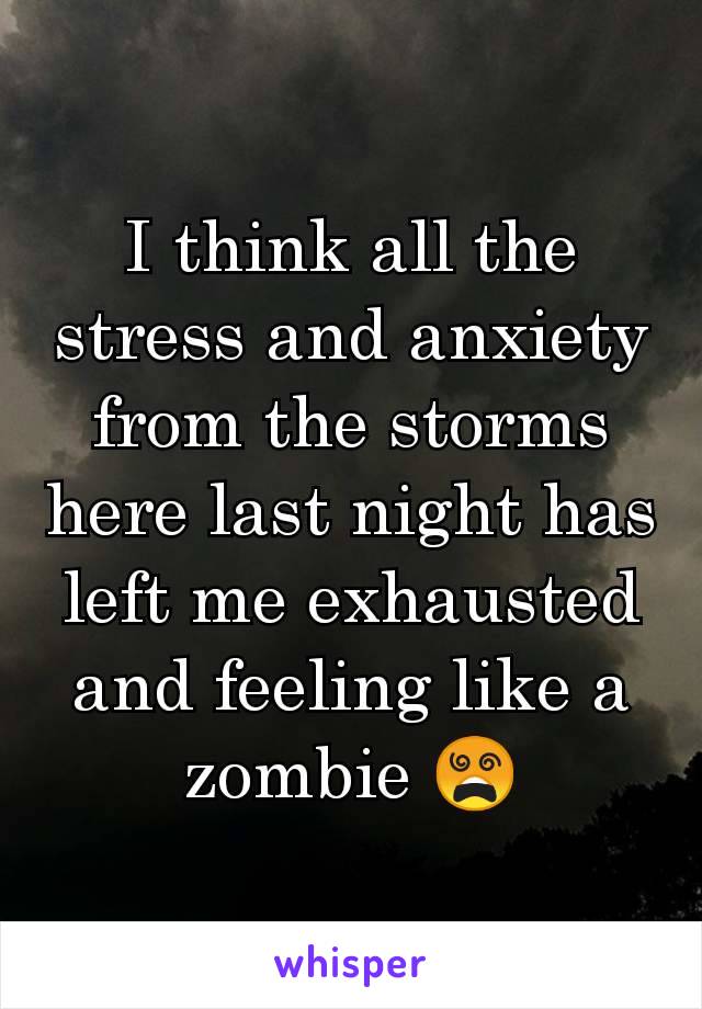 I think all the stress and anxiety from the storms here last night has left me exhausted and feeling like a zombie 😵