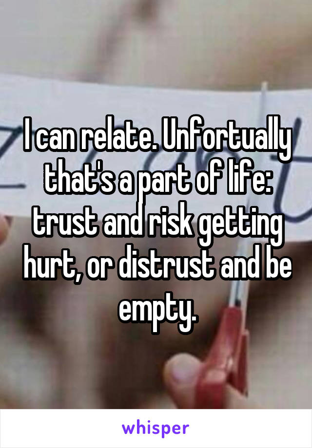 I can relate. Unfortually that's a part of life: trust and risk getting hurt, or distrust and be empty.