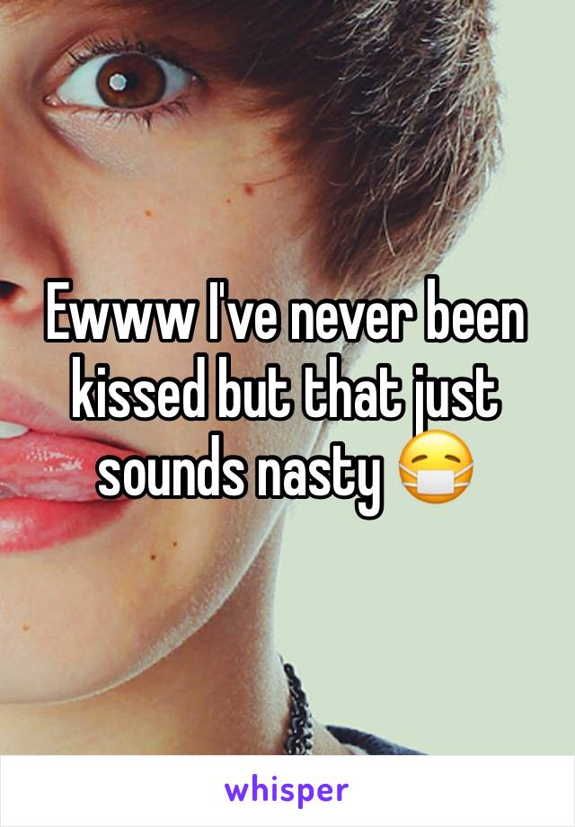 Ewww I've never been kissed but that just sounds nasty 😷 